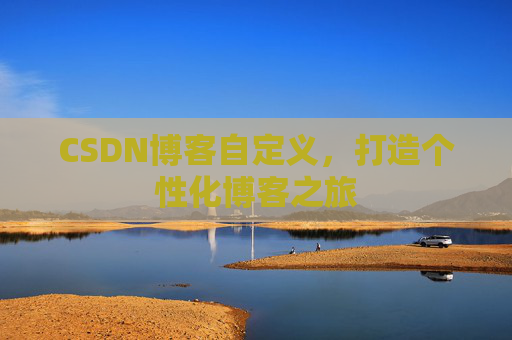 CSDN博客自定义，打造个性化博客之旅